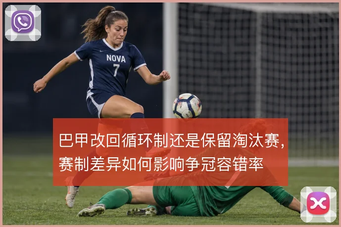 巴甲改回循环制还是保留淘汰赛，赛制差异如何影响争冠容错率