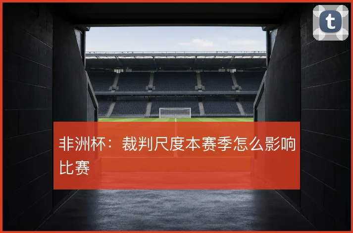 非洲杯：裁判尺度本赛季怎么影响比赛