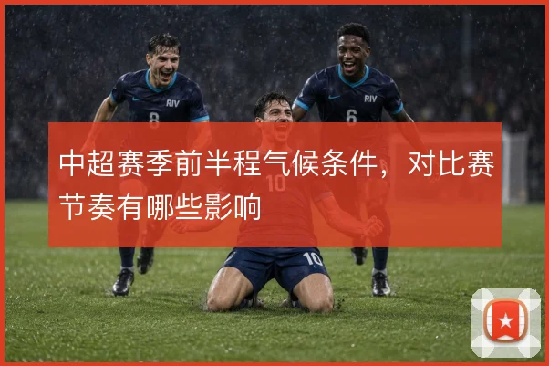 中超赛季前半程气候条件，对比赛节奏有哪些影响