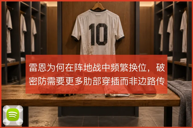 雷恩为何在阵地战中频繁换位,破密防需要更多肋部穿插而非边路传中