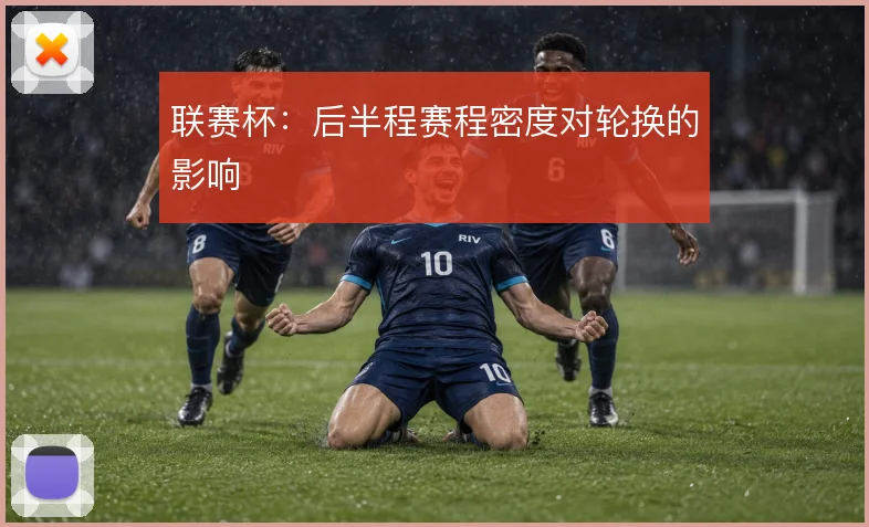 联赛杯:后半程赛程密度对轮换的影响