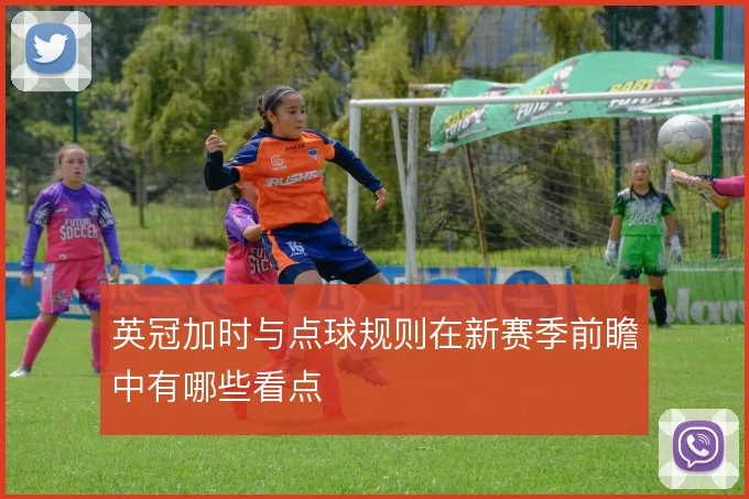 英冠加时与点球规则在新赛季前瞻中有哪些看点
