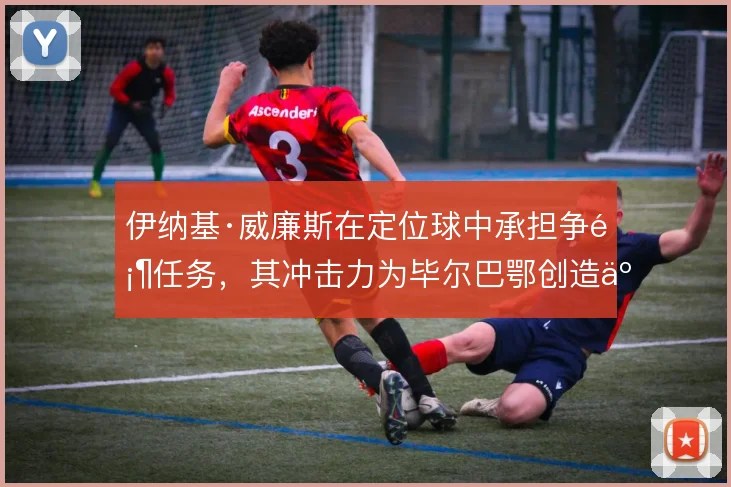 伊纳基·威廉斯在定位球中承担争顶任务，其冲击力为毕尔巴鄂创造二次进攻