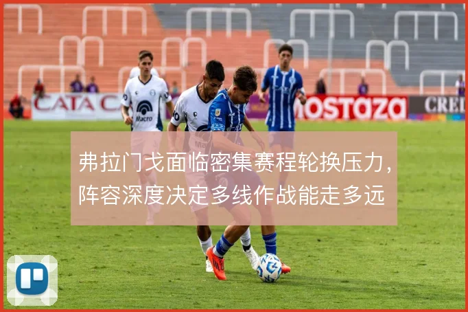 弗拉门戈面临密集赛程轮换压力，阵容深度决定多线作战能走多远