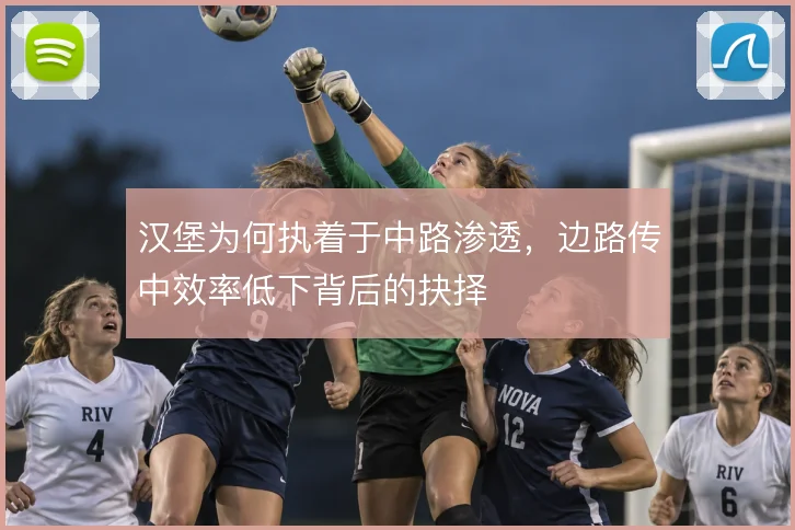 汉堡为何执着于中路渗透，边路传中效率低下背后的抉择