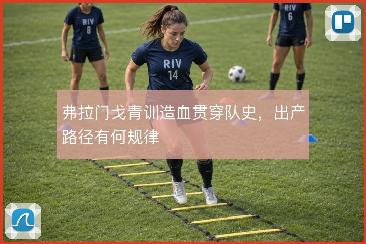 弗拉门戈青训造血贯穿队史,出产路径有何规律