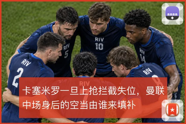 卡塞米罗一旦上抢拦截失位,曼联中场身后的空当由谁来填补