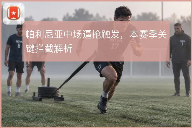 帕利尼亚中场逼抢触发,本赛季关键拦截解析