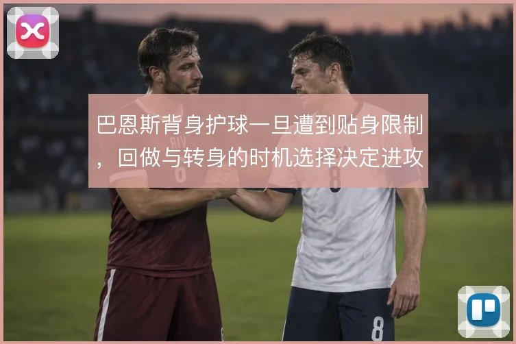 巴恩斯背身护球一旦遭到贴身限制，回做与转身的时机选择决定进攻能否延续