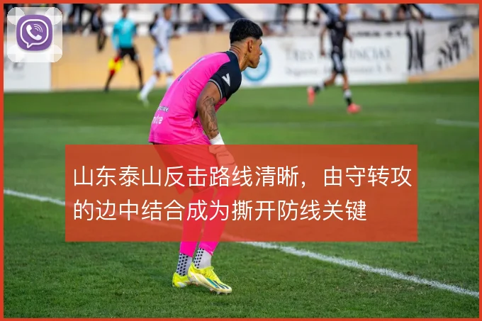 山东泰山反击路线清晰，由守转攻的边中结合成为撕开防线关键