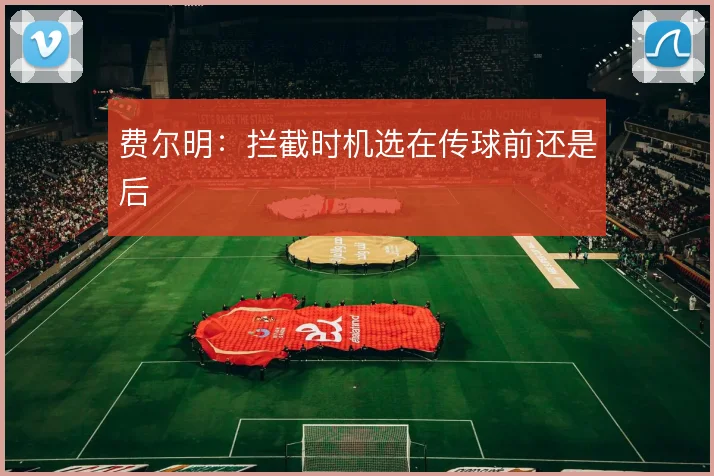 费尔明:拦截时机选在传球前还是后