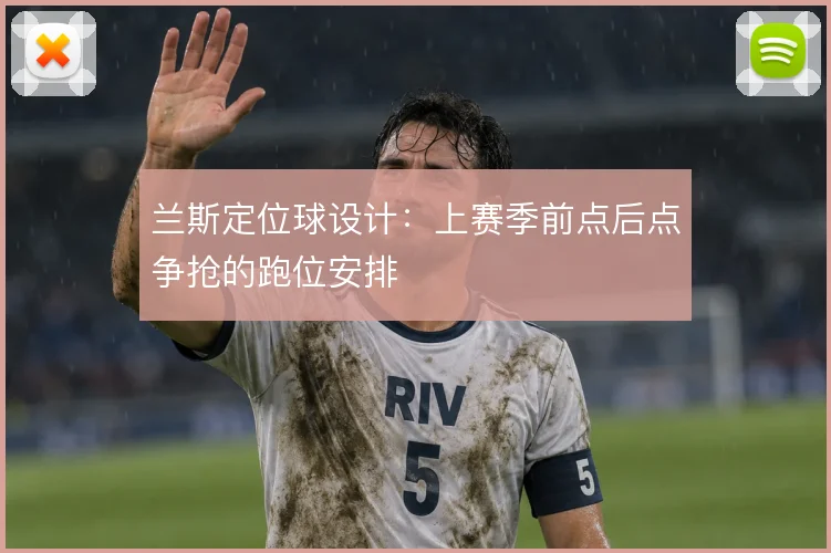 兰斯定位球设计:上赛季前点后点争抢的跑位安排