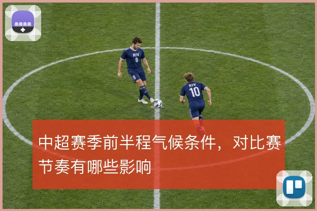 中超赛季前半程气候条件，对比赛节奏有哪些影响