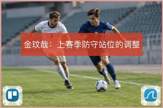 金玟哉：上赛季防守站位的调整