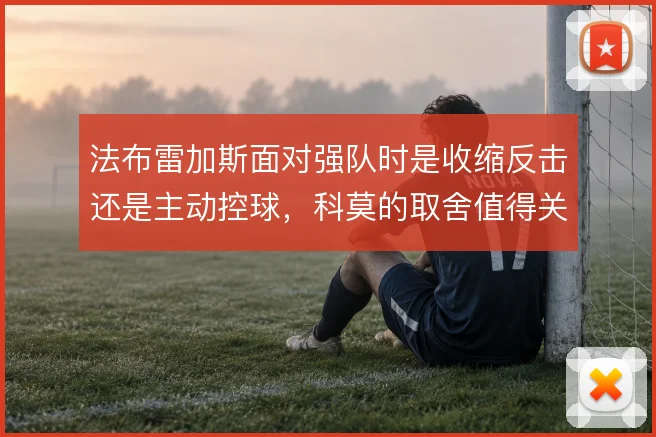 法布雷加斯面对强队时是收缩反击还是主动控球，科莫的取舍值得关注