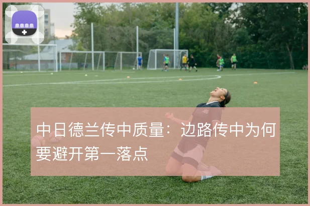中日德兰传中质量：边路传中为何要避开第一落点
