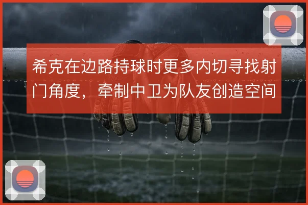 希克在边路持球时更多内切寻找射门角度，牵制中卫为队友创造空间