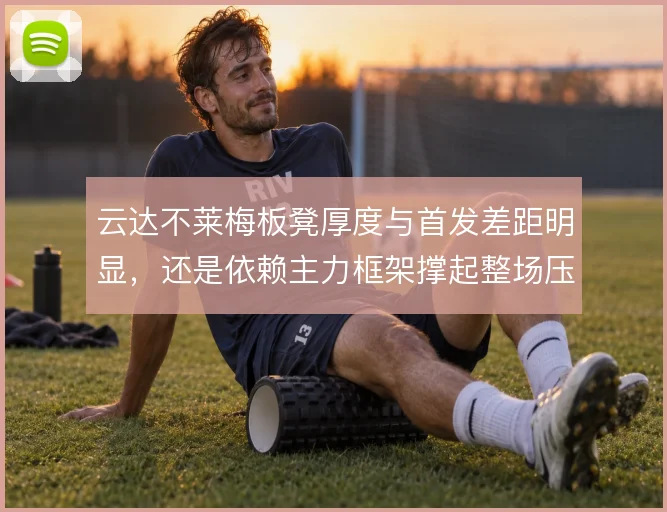 云达不莱梅板凳厚度与首发差距明显，还是依赖主力框架撑起整场压迫