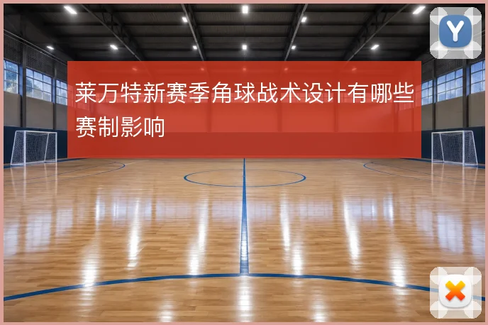 莱万特新赛季角球战术设计有哪些赛制影响