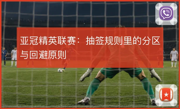 亚冠精英联赛:抽签规则里的分区与回避原则