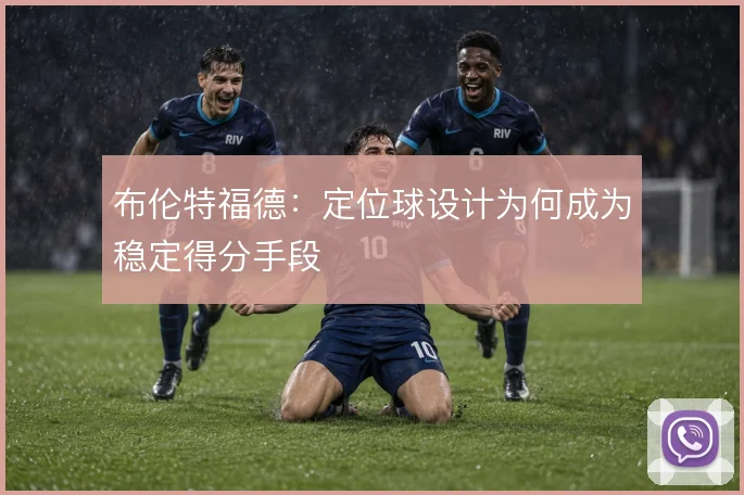 布伦特福德：定位球设计为何成为稳定得分手段