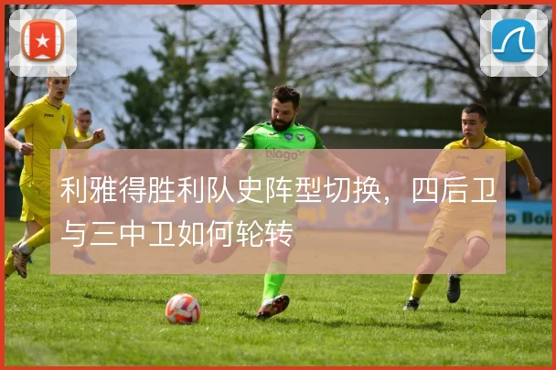 利雅得胜利队史阵型切换,四后卫与三中卫如何轮转