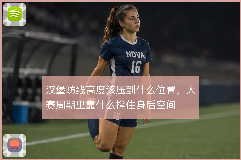 汉堡防线高度该压到什么位置，大赛周期里靠什么撑住身后空间