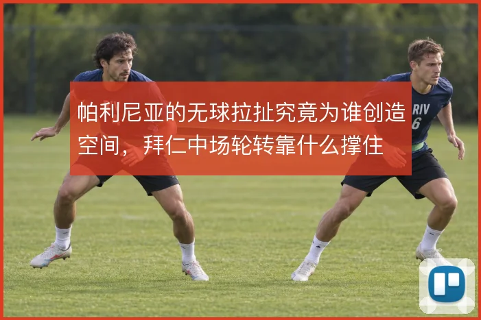 帕利尼亚的无球拉扯究竟为谁创造空间，拜仁中场轮转靠什么撑住