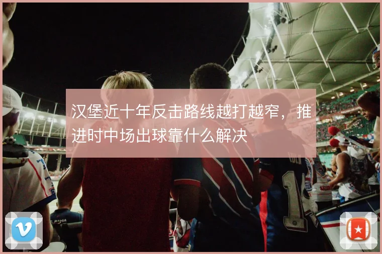 汉堡近十年反击路线越打越窄，推进时中场出球靠什么解决