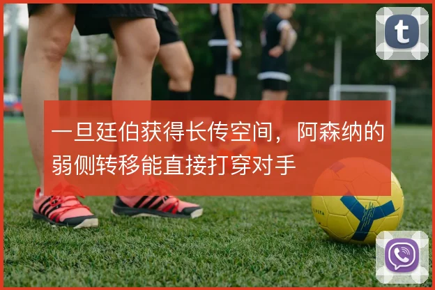 一旦廷伯获得长传空间,阿森纳的弱侧转移能直接打穿对手