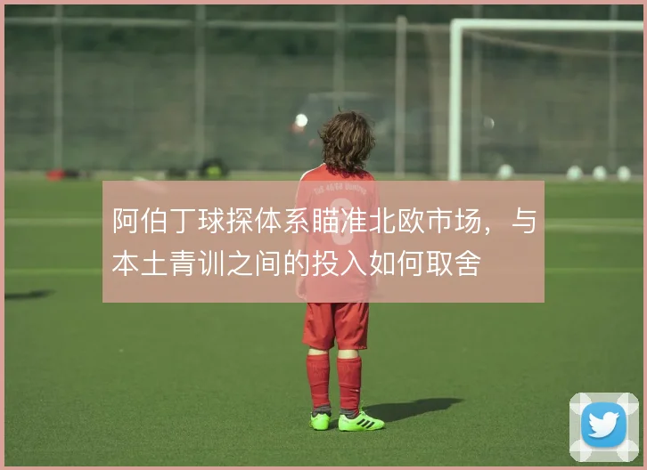 阿伯丁球探体系瞄准北欧市场，与本土青训之间的投入如何取舍