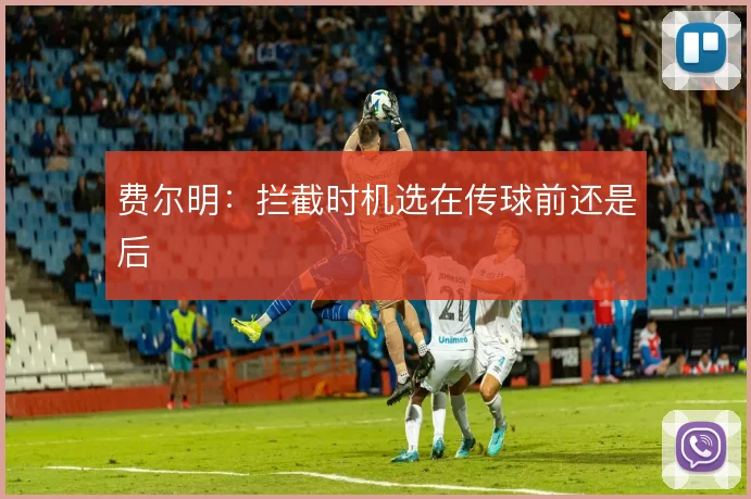 费尔明:拦截时机选在传球前还是后