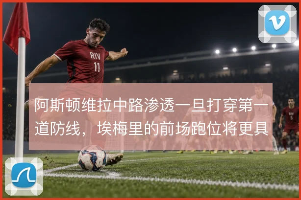 阿斯顿维拉中路渗透一旦打穿第一道防线，埃梅里的前场跑位将更具威胁