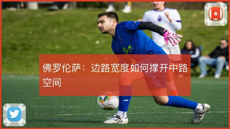 佛罗伦萨:边路宽度如何撑开中路空间