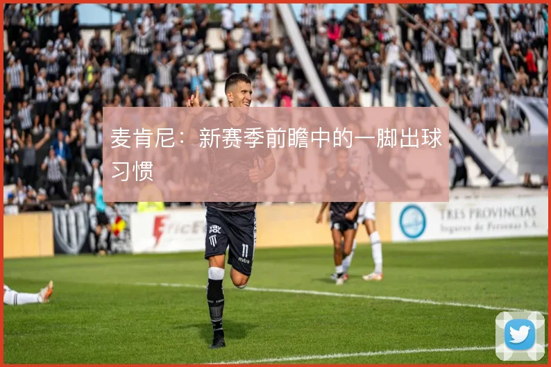 麦肯尼：新赛季前瞻中的一脚出球习惯