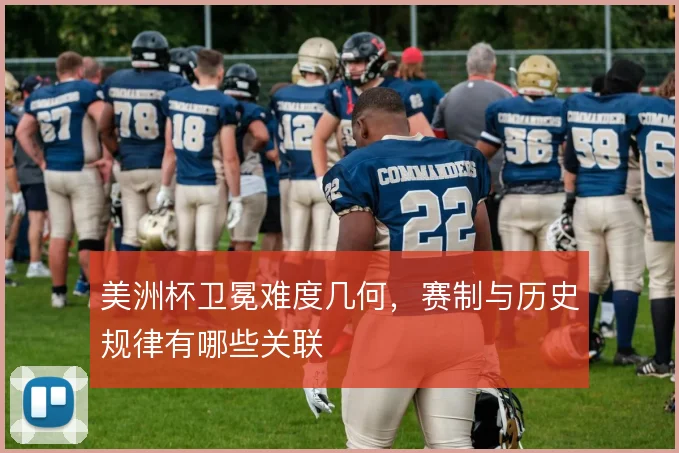 美洲杯卫冕难度几何，赛制与历史规律有哪些关联