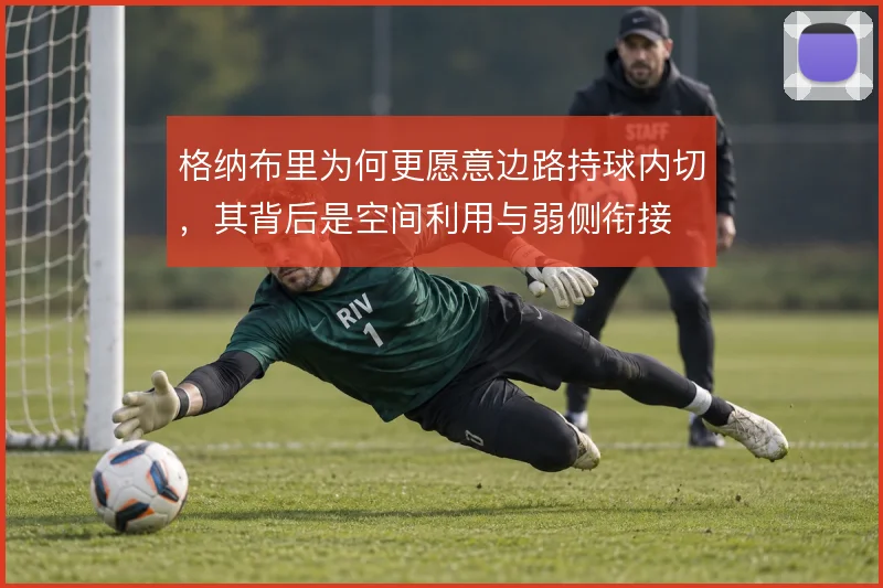 格纳布里为何更愿意边路持球内切，其背后是空间利用与弱侧衔接