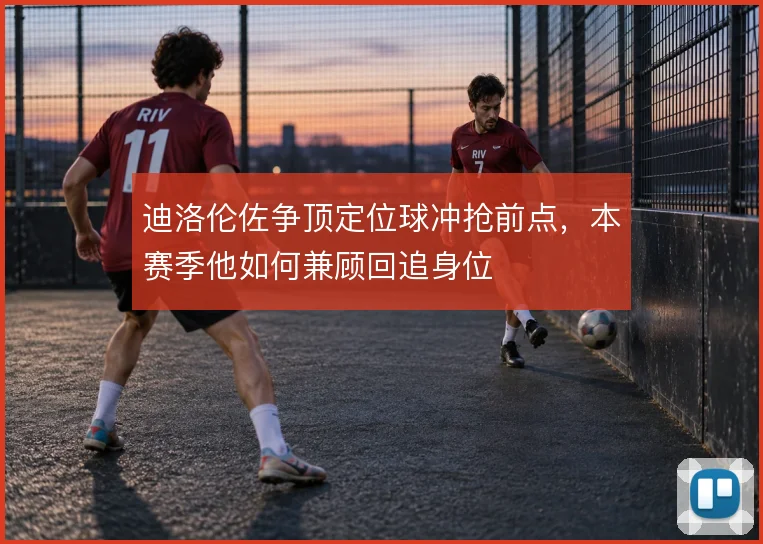 迪洛伦佐争顶定位球冲抢前点,本赛季他如何兼顾回追身位