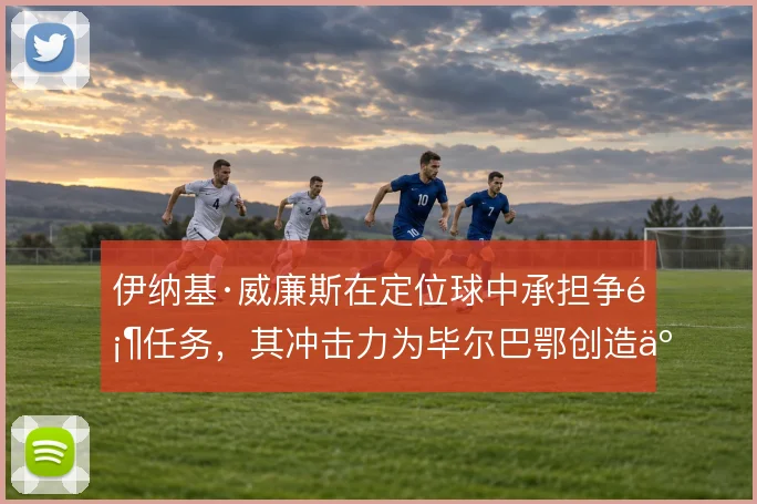 伊纳基·威廉斯在定位球中承担争顶任务，其冲击力为毕尔巴鄂创造二次进攻