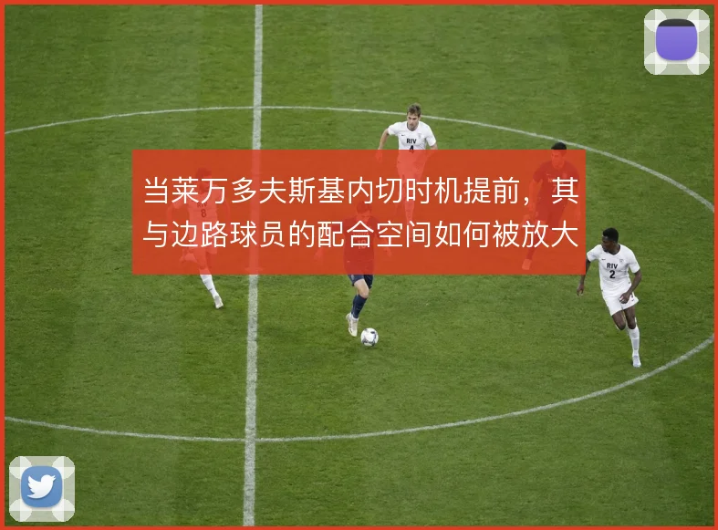 当莱万多夫斯基内切时机提前，其与边路球员的配合空间如何被放大