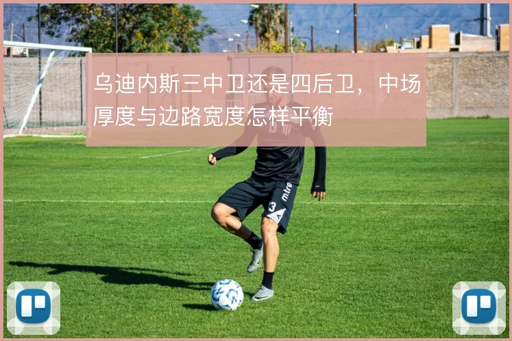乌迪内斯三中卫还是四后卫，中场厚度与边路宽度怎样平衡