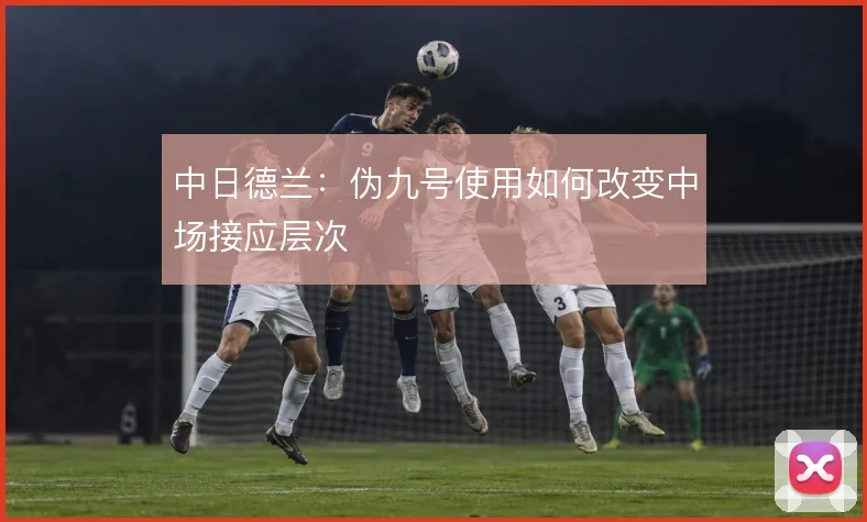 中日德兰：伪九号使用如何改变中场接应层次