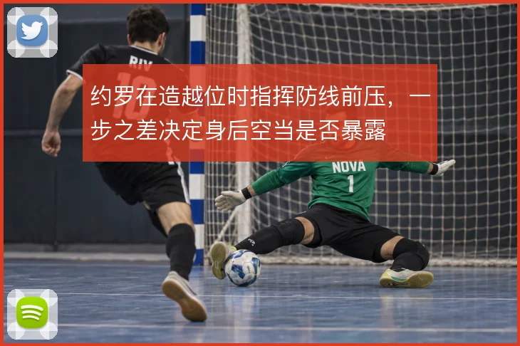 约罗在造越位时指挥防线前压，一步之差决定身后空当是否暴露