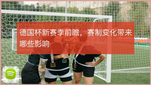 德国杯新赛季前瞻,赛制变化带来哪些影响