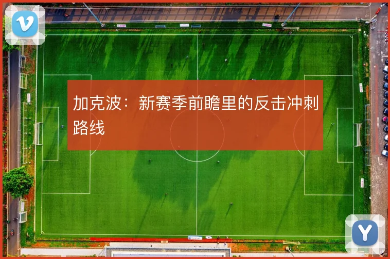 加克波:新赛季前瞻里的反击冲刺路线