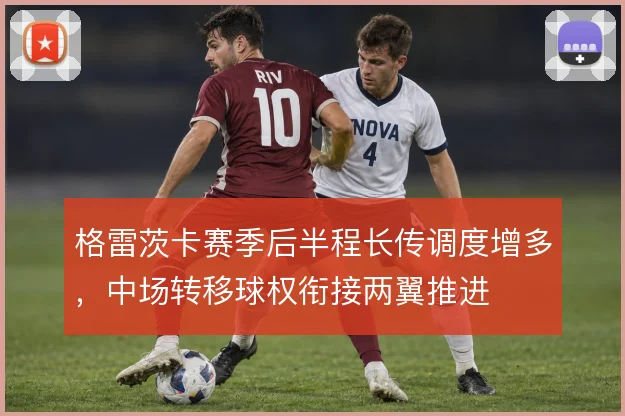 格雷茨卡赛季后半程长传调度增多，中场转移球权衔接两翼推进