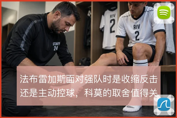 法布雷加斯面对强队时是收缩反击还是主动控球,科莫的取舍值得关注