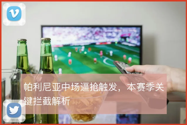 帕利尼亚中场逼抢触发,本赛季关键拦截解析