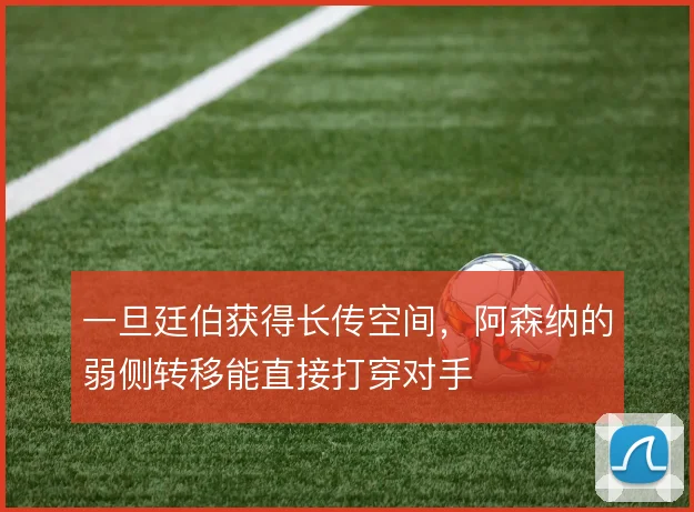 一旦廷伯获得长传空间,阿森纳的弱侧转移能直接打穿对手