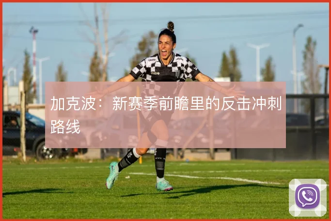 加克波：新赛季前瞻里的反击冲刺路线